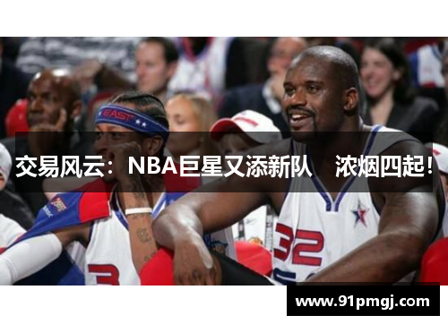 交易风云：NBA巨星又添新队　浓烟四起！